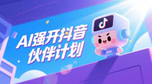 AI强开抖音创作者伙伴计划,轻松拿平台创作收益-宝藏屋创业网