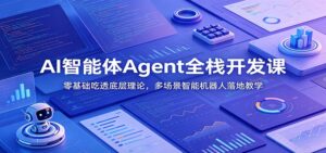 AI智能体Agent全栈开发课：零基础吃透底层理论，多场景智能机器人落地教学-宝藏屋创业网