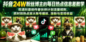 抖音24W粉丝博主的每日热点信息差教学,吃透创作者伙伴计划流量规则,抓时效热点放大账号播放、涨粉与变现收益-宝藏屋创业网
