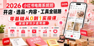 2026小红书电商系统班开店・选品・内容・工具全链路，零基础从0到1实操课，系统学习少走弯路-宝藏屋创业网