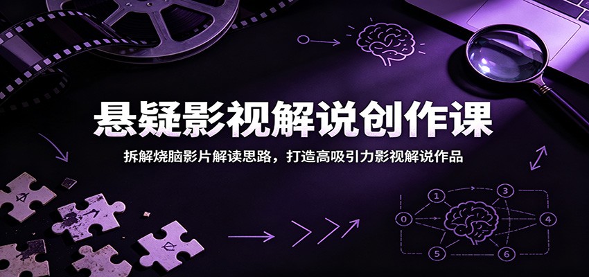 悬疑影视解说创作课：拆解烧脑影片解读思路，打造高吸引力影视解说作品-宝藏屋创业网