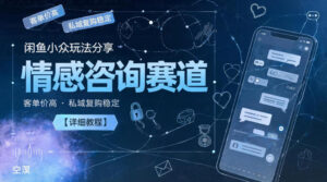 闲鱼小众玩法分享,情感咨询赛道,客单价高,私域复购稳定【详细教程】-宝藏屋创业网