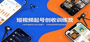 短视频起号创收训练营：从账号精准定位到内容量产，玩转短视频带货高效变现-宝藏屋创业网