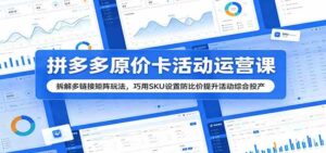 拼多多原价卡活动运营课:拆解多链接矩阵玩法,巧用SKU设置防比价提升活动综合投产-宝藏屋创业网