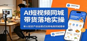AI短视频同城带货落地实操：单人轻资产创业模式玩转电商同城爆单-宝藏屋创业网