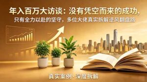 年入百万大访谈-更新：没有凭空而来的成功，只有全力以赴的坚守，多位大佬真实拆解逆风翻盘路-宝藏屋创业网