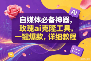 （18977期）玫瑰ai克隆工具，一键爆款ai神器，自媒体的必备工具，50多个功能，详细教程-宝藏屋创业网