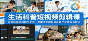 生活科普短视频剪辑课：从剪映基础到图文配音，套用成熟模板轻松量产优质科普短片-宝藏屋创业网