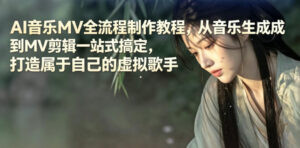 AI音乐MV全流程制作教程，从音乐生成到MV剪辑一站式搞定，打造属于自己的虚拟歌手-宝藏屋创业网