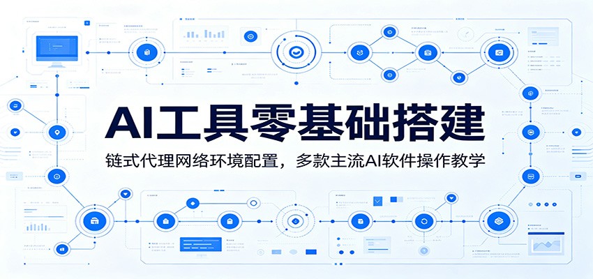 AI工具零基础搭建：链式代理网络环境配置，多款主流AI软件操作教学-宝藏屋创业网