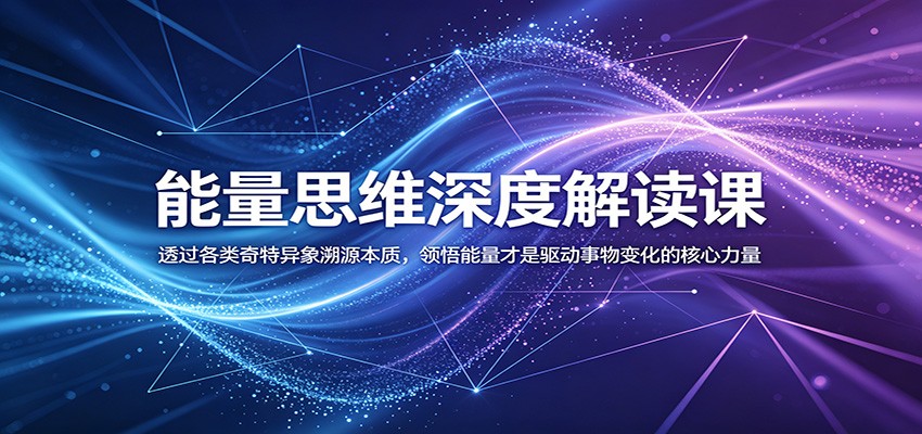 能量思维深度解读课：透过各类奇特异象溯源本质，领悟能量才是驱动事物变化的核心力量-宝藏屋创业网