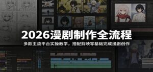 2026漫剧制作全流程:多款主流平台实操教学,搭配剪映零基础完成漫剧创作-宝藏屋创业网