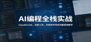 AI编程全栈实战:ClaudeCode、谷歌工具,多类软件项目完整落地教学-宝藏屋创业网