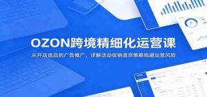 OZON跨境精细化运营课:从开店选品到广告推广,详解活动促销退货策略规避运营风险-宝藏屋创业网