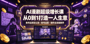AI漫剧超级增长课，从0到1打造一人生意，项目认知・账号运营・制作全流程教学-宝藏屋创业网