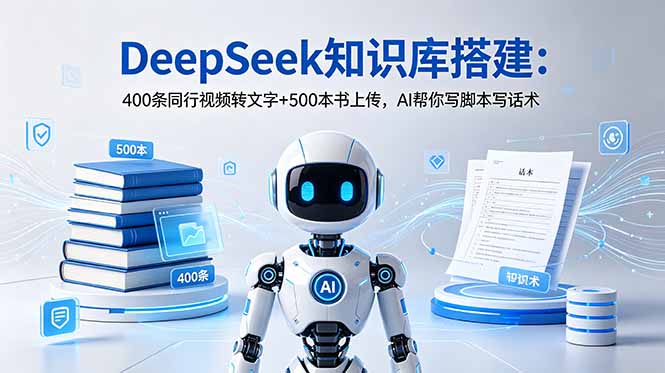 DeepSeek知识库搭建：400条同行视频转文字+500本书上传，AI帮你写脚本写话术-宝藏屋创业网