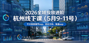 2026全域投放进阶杭州线下课(5月9-11号),包括千川投放细节sop、优化方向、复盘sop(20小时录音+字幕)-宝藏屋创业网