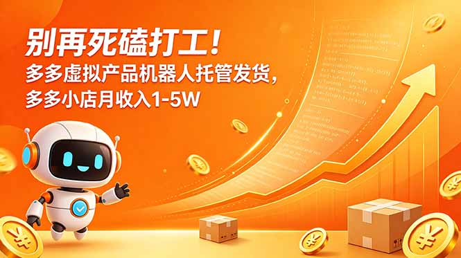 别再死磕打工！多多虚拟产品机器人托管发货，多多小店月收入1-5W-宝藏屋创业网