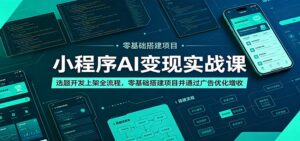 小程序AI变现实战课:选题开发上架全流程,零基础搭建项目并通过广告优化增收-宝藏屋创业网