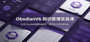 ObsidianV6 知识管理实战课:30天Claude技能联动教学,闭环知识库搭建指南-宝藏屋创业网