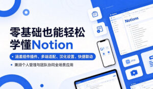 零基础也能轻松学懂Notion,涵盖组件插件、多端适配、汉化设置、快捷联动,兼顾个人管理与团队协同全场景应用-宝藏屋创业网