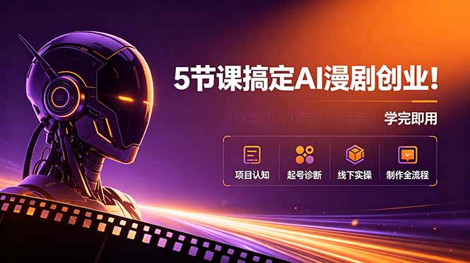 5节课搞定AI漫剧创业！项目认知+起号诊断+线下实操+制作全流程，学完即用-宝藏屋创业网