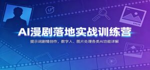 AI漫剧落地实战训练营:提示词剧情创作,数字人、图片处理各类AI功能详解-宝藏屋创业网