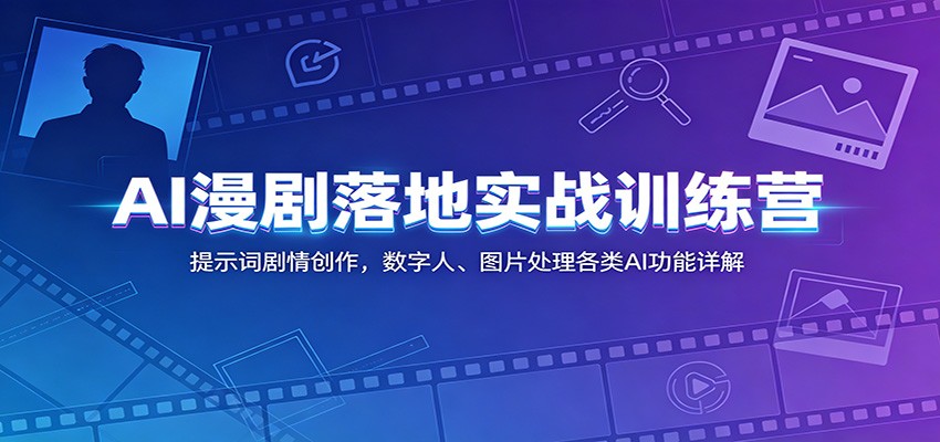 AI漫剧落地实战训练营：提示词剧情创作，数字人、图片处理各类AI功能详解-宝藏屋创业网