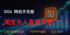 2026网创天花板，淘宝无人直播带货15.0，公域+私域双玩法，日入1k+，不违规不封号【揭秘】-宝藏屋创业网