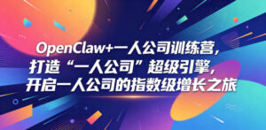 OpenClaw+一人公司训练营,打造“一人公司”超级引擎,开启一人公司的指数级增长之旅-宝藏屋创业网