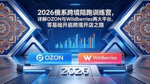 2026俄系跨境陪跑训练营,详解OZON与Wildberries两大平台,零基础开启跨境开店之路-宝藏屋创业网