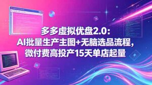 多多虚拟优盘2.0:AI批量生产主图+无脑选品流程,微付费高投产15天单店起量-宝藏屋创业网