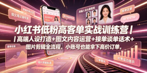 小红书低粉高客单实战训练营｜高端人设打造+图文内容运营+接单谈单话术+图片剪辑全流程，小账号也能拿下高价订单-宝藏屋创业网