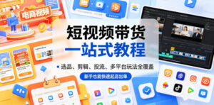 短视频带货一站式教程,选品、剪辑、投流、多平台玩法全覆盖,新手也能快速起店出单-宝藏屋创业网