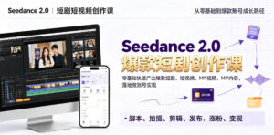 Seedance 2.0短剧短视频创作课,零基础快速产出爆款短剧、短视频、MV内容,落地做账号实现变现-宝藏屋创业网