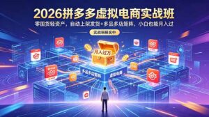 2026拼多多虚拟电商实战班:零囤货轻资产,自动上架发货+多品多店矩阵,小白也能月入过万-宝藏屋创业网