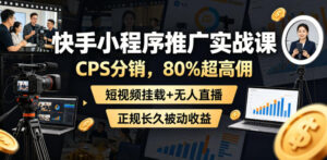 快手小程序推广实战课,CPS分销,80%超高佣,短视频挂载+无人直播,正规长久被动收益-宝藏屋创业网
