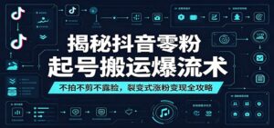 揭秘抖音零粉起号搬运爆流术：不拍不剪不露脸，裂变式涨粉变现全攻略-宝藏屋创业网