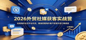 2026外贸社媒获客实战营：玩转海外社交平台引流，精准挖掘海外客户拓宽外贸订单渠道-宝藏屋创业网