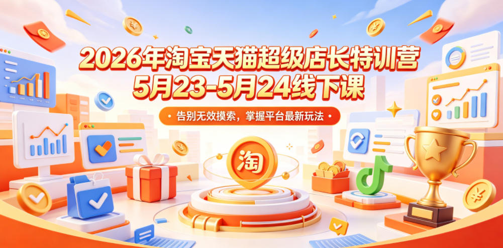 2026年淘宝天猫超级店长特训营5月23-5月24线下课，告别无效摸索，掌握平台最新玩法-宝藏屋创业网