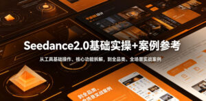 Seedance2.0基础实操+案例参考,从工具基础操作、核心功能拆解,到全品类、全场景实战案例参考全覆盖-宝藏屋创业网