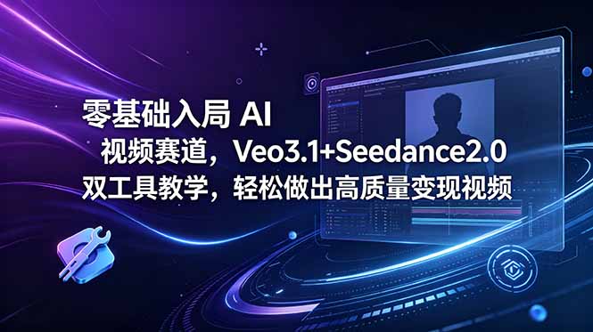 零基础入局 AI 视频赛道，Veo3.1+Seedance2.0 双工具教学，轻松做出高质量变现视频-宝藏屋创业网