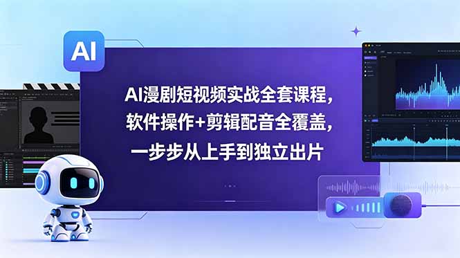 AI漫剧短视频实战全套课程，软件操作+剪辑配音全覆盖，一步步从上手到独立出片-宝藏屋创业网