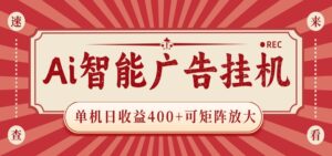 AI智能广告挂机 单机日收益400+ 可矩阵放大 设备越多收益越大 背靠大平台 绿色稳定-宝藏屋创业网