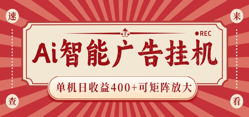 AI智能广告挂机 单机日收益400+ 可矩阵放大 设备越多收益越大 背靠大平台 绿色稳定-宝藏屋创业网