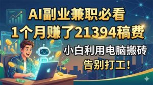 AI副业兼职必看,1个月赚了21394稿费,小白利用电脑搬砖,告别打工!-宝藏屋创业网