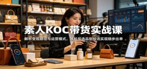 素人KOC带货实战课：解析变现路径与运营模式，从起号选品到投流实现稳步出单-宝藏屋创业网