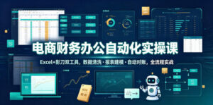 电商财务办公自动化实操课,Excel+影刀双工具,数据清洗・报表建模・自动对账,全流程实战-宝藏屋创业网