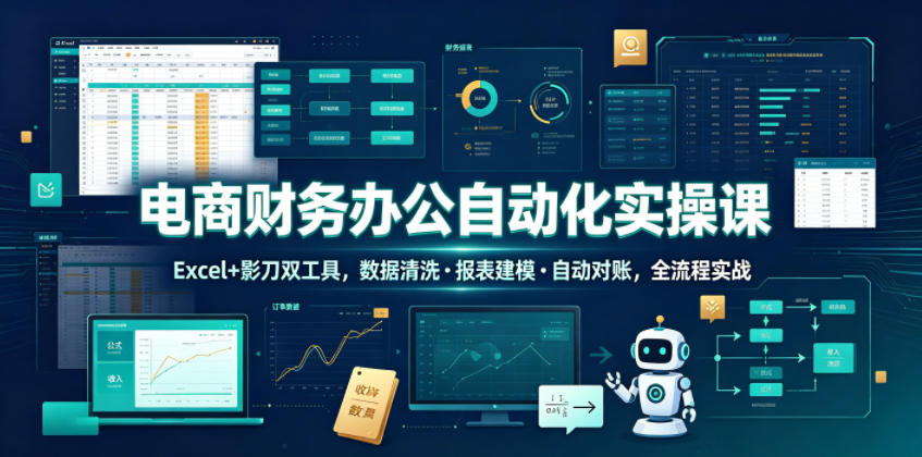 电商财务办公自动化实操课，Excel+影刀双工具，数据清洗・报表建模・自动对账，全流程实战-宝藏屋创业网