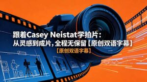 跟着 Casey Neistat 学拍片:从灵感到成片,全程无保留【原创双语字幕】-宝藏屋创业网